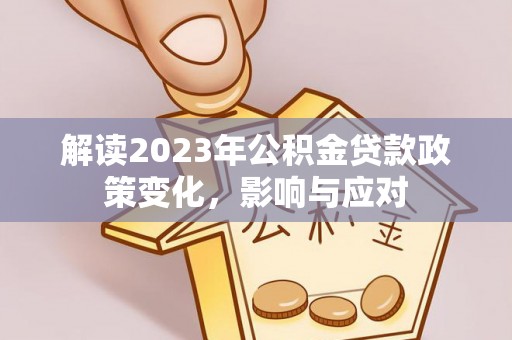 永城解读2023年公积金贷款政策变化，影响与应对