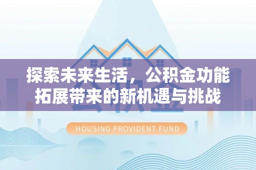 永城探索未来生活，公积金功能拓展带来的新机遇与挑战
