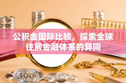 永城公积金国际比较，探索全球住房金融体系的异同