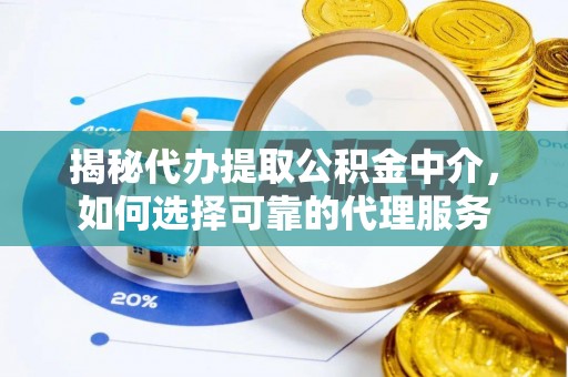 永城揭秘代办提取公积金中介，如何选择可靠的代理服务