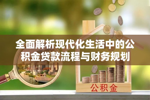 永城全面解析现代化生活中的公积金贷款流程与财务规划