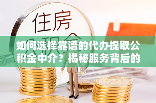 永城如何选择靠谱的代办提取公积金中介？揭秘服务背后的真相