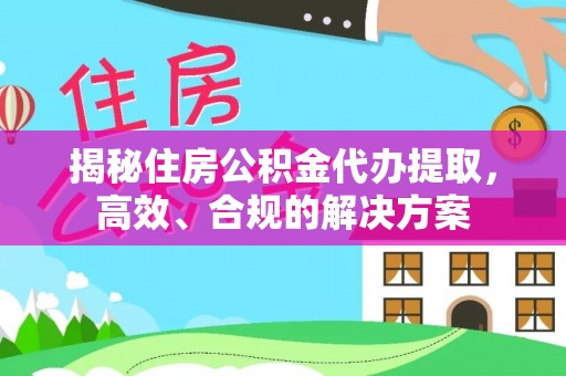永城揭秘住房公积金代办提取，高效、合规的解决方案