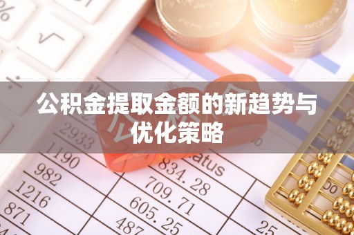 永城公积金提取金额的新趋势与优化策略