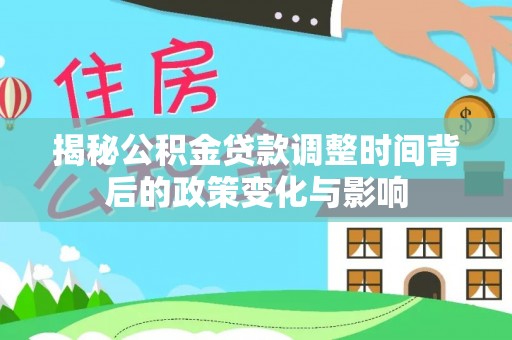 永城揭秘公积金贷款调整时间背后的政策变化与影响