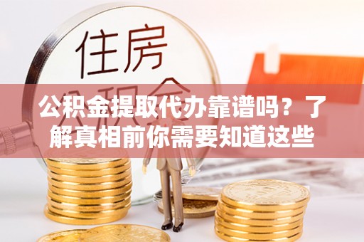 永城公积金提取代办靠谱吗？了解真相前你需要知道这些