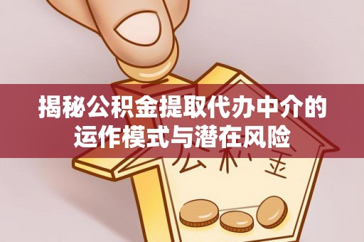 永城揭秘公积金提取代办中介的运作模式与潜在风险