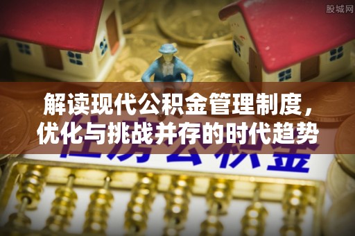 永城解读现代公积金管理制度，优化与挑战并存的时代趋势