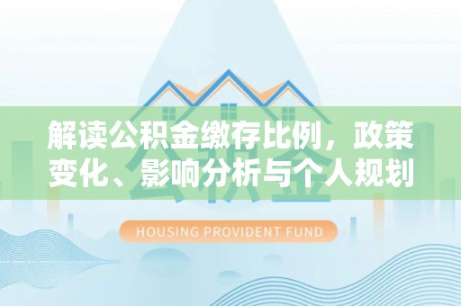 永城解读公积金缴存比例，政策变化、影响分析与个人规划