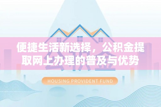 永城便捷生活新选择，公积金提取网上办理的普及与优势