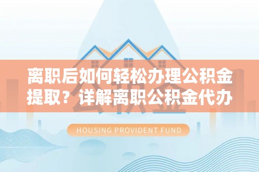 永城离职后如何轻松办理公积金提取？详解离职公积金代办提取流程