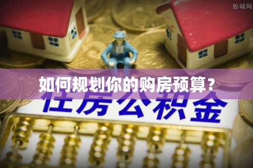 永城如何规划你的购房预算？