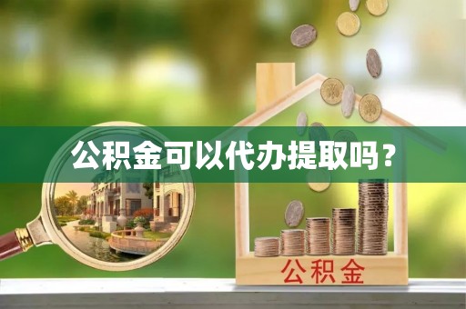 永城公积金可以代办提取吗？